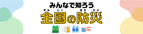 みんなで知ろう　全国の防災