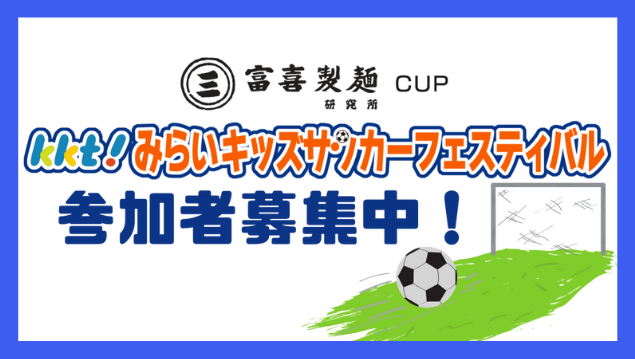 富喜製麺研究所 CUP</br>KKTみらいキッズサッカーフェスティバル