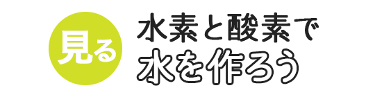 水素と酸素で水を作ろう