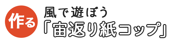 風で遊ぼう「宙返り紙コップ」