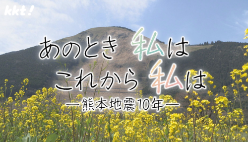 KKT特別番組　あのとき私は これから私は　―熊本地震10年―