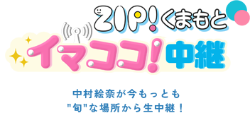 ZIP!くまもと イマココ！中継 中村絵奈が今もっとも旬な場所から生中継！