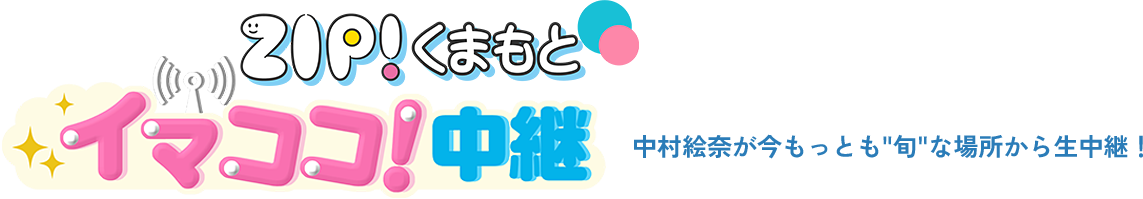 ZIP!くまもと イマココ！中継 中村絵奈が今もっとも旬な場所から生中継！